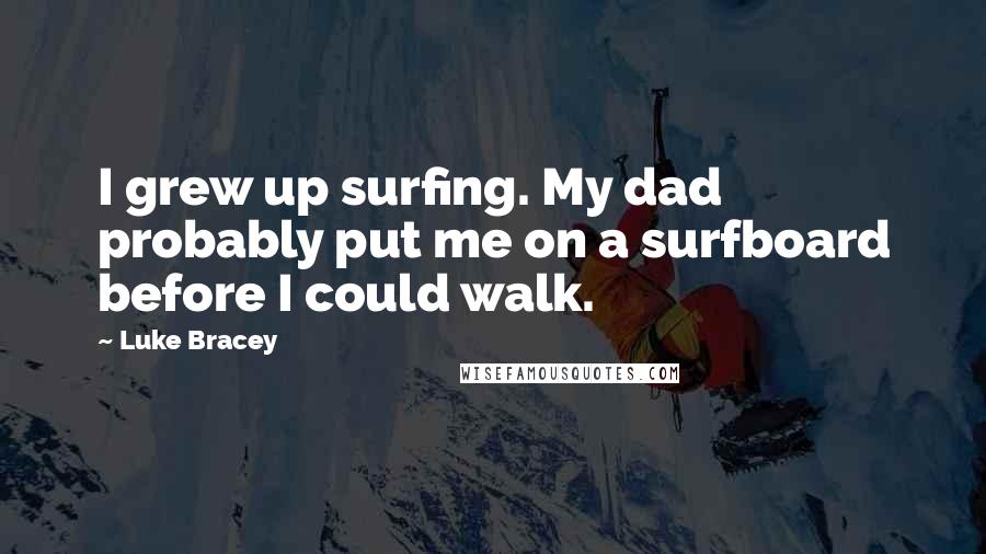 Luke Bracey Quotes: I grew up surfing. My dad probably put me on a surfboard before I could walk.