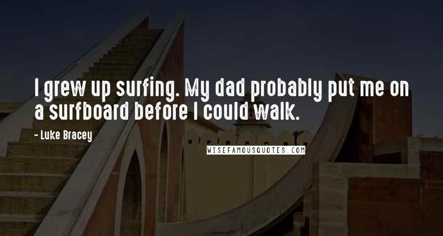 Luke Bracey Quotes: I grew up surfing. My dad probably put me on a surfboard before I could walk.