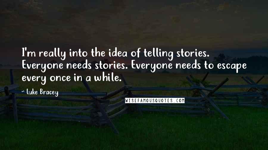 Luke Bracey Quotes: I'm really into the idea of telling stories. Everyone needs stories. Everyone needs to escape every once in a while.