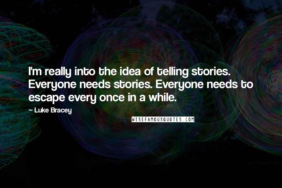 Luke Bracey Quotes: I'm really into the idea of telling stories. Everyone needs stories. Everyone needs to escape every once in a while.