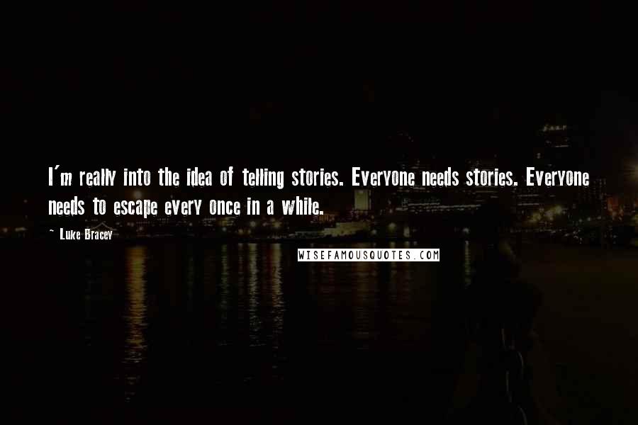 Luke Bracey Quotes: I'm really into the idea of telling stories. Everyone needs stories. Everyone needs to escape every once in a while.