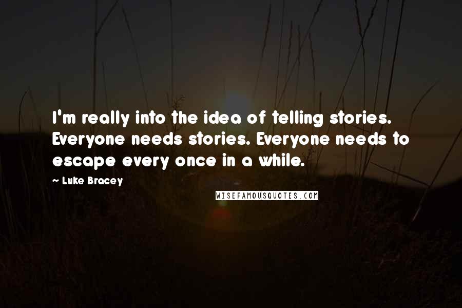 Luke Bracey Quotes: I'm really into the idea of telling stories. Everyone needs stories. Everyone needs to escape every once in a while.