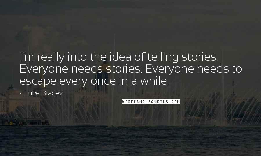 Luke Bracey Quotes: I'm really into the idea of telling stories. Everyone needs stories. Everyone needs to escape every once in a while.