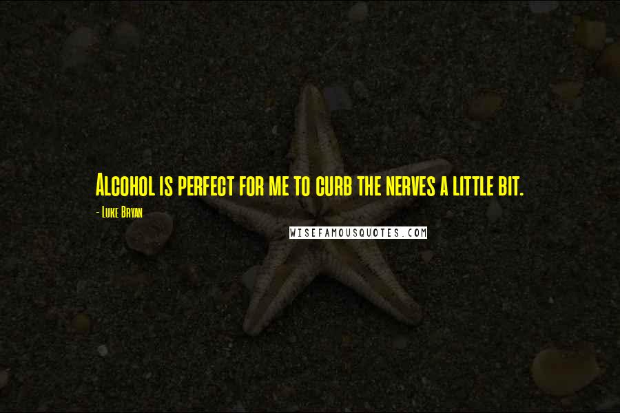 Luke Bryan Quotes: Alcohol is perfect for me to curb the nerves a little bit.