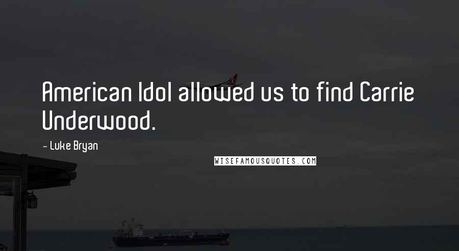 Luke Bryan Quotes: American Idol allowed us to find Carrie Underwood.