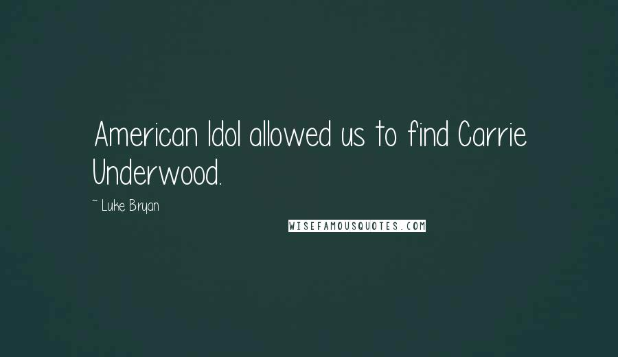 Luke Bryan Quotes: American Idol allowed us to find Carrie Underwood.