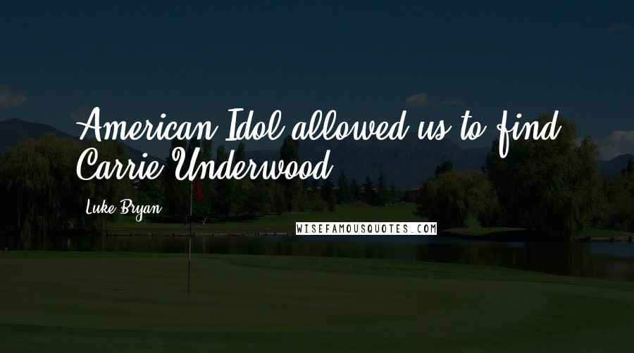 Luke Bryan Quotes: American Idol allowed us to find Carrie Underwood.