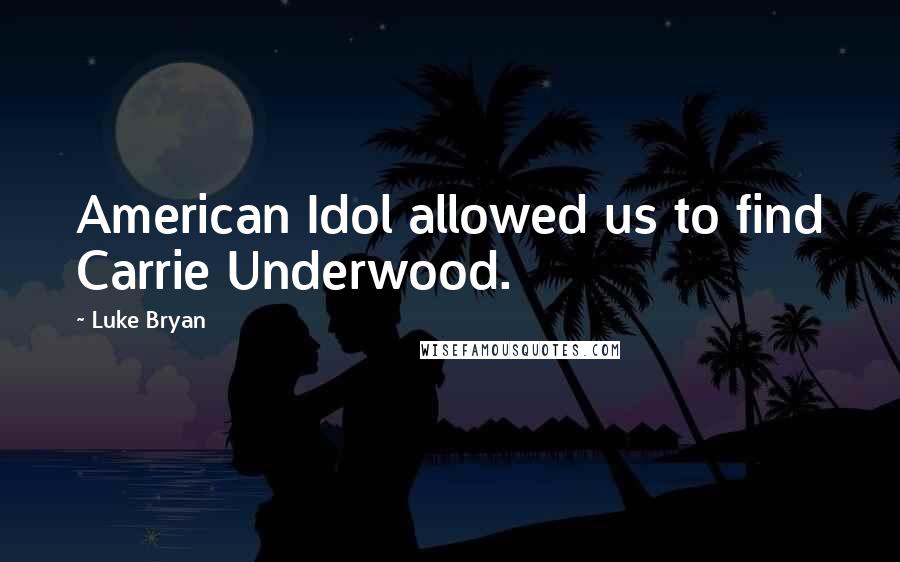 Luke Bryan Quotes: American Idol allowed us to find Carrie Underwood.