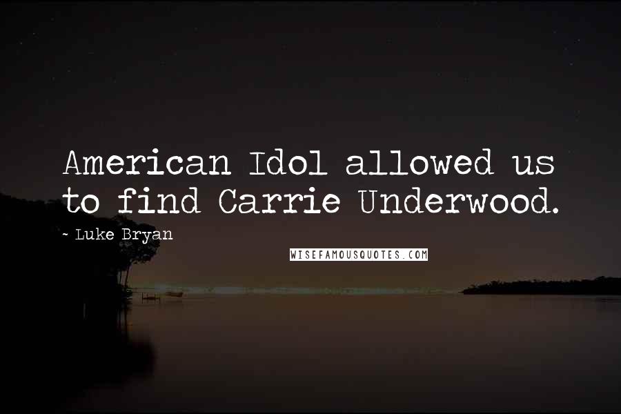 Luke Bryan Quotes: American Idol allowed us to find Carrie Underwood.