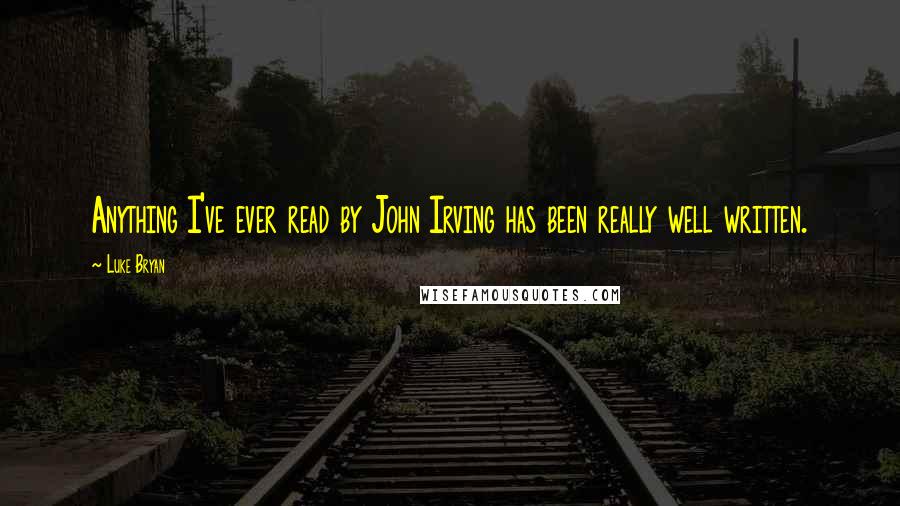 Luke Bryan Quotes: Anything I've ever read by John Irving has been really well written.