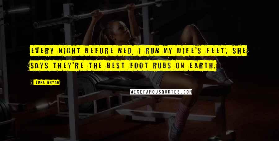 Luke Bryan Quotes: Every night before bed, I rub my wife's feet. She says they're the best foot rubs on Earth.