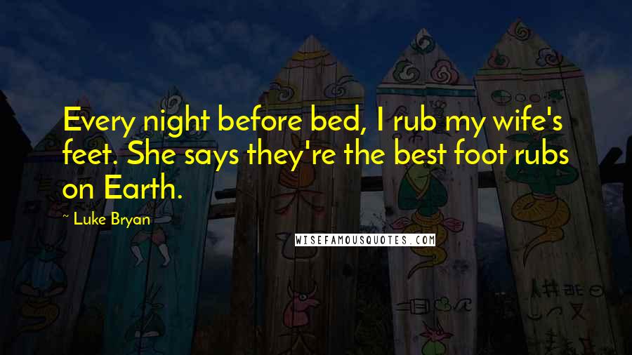 Luke Bryan Quotes: Every night before bed, I rub my wife's feet. She says they're the best foot rubs on Earth.