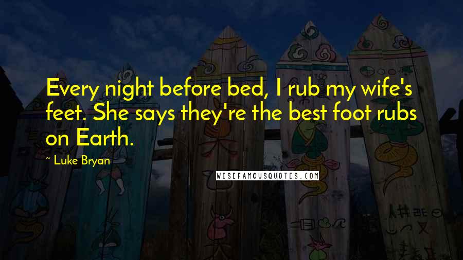 Luke Bryan Quotes: Every night before bed, I rub my wife's feet. She says they're the best foot rubs on Earth.