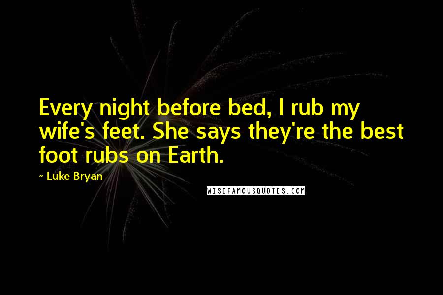 Luke Bryan Quotes: Every night before bed, I rub my wife's feet. She says they're the best foot rubs on Earth.