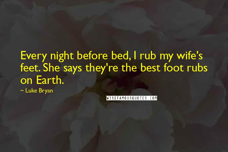 Luke Bryan Quotes: Every night before bed, I rub my wife's feet. She says they're the best foot rubs on Earth.