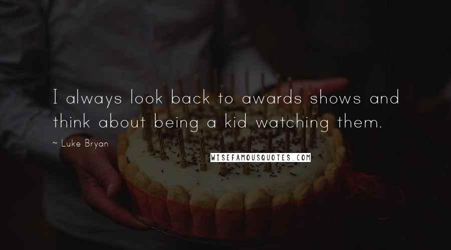 Luke Bryan Quotes: I always look back to awards shows and think about being a kid watching them.