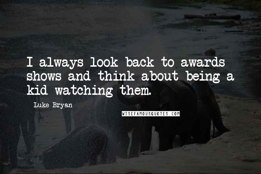 Luke Bryan Quotes: I always look back to awards shows and think about being a kid watching them.