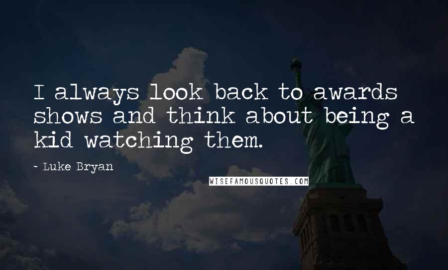 Luke Bryan Quotes: I always look back to awards shows and think about being a kid watching them.