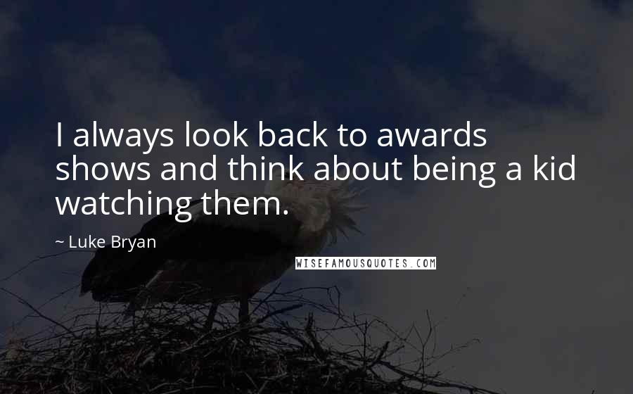 Luke Bryan Quotes: I always look back to awards shows and think about being a kid watching them.