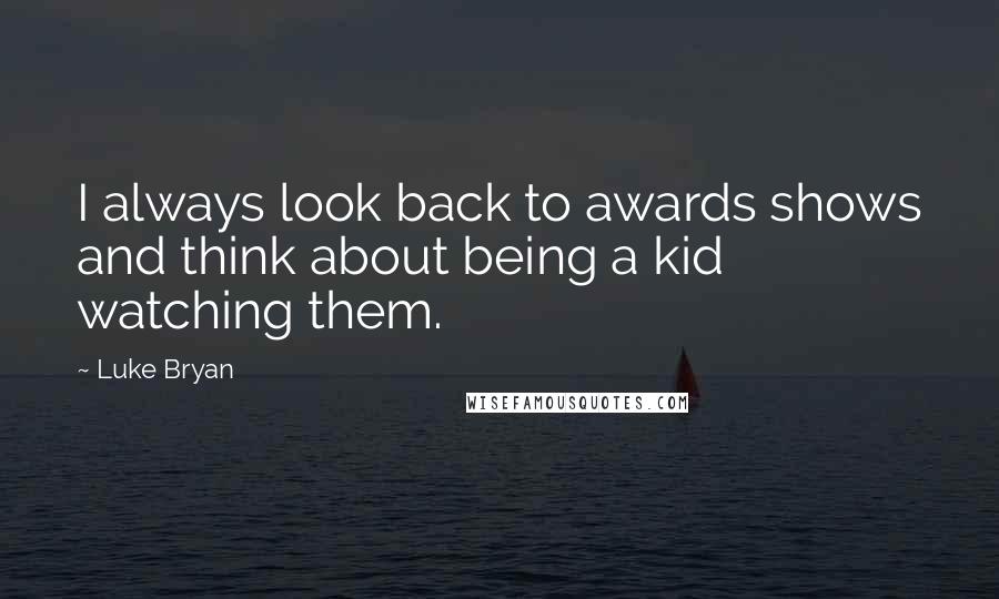 Luke Bryan Quotes: I always look back to awards shows and think about being a kid watching them.