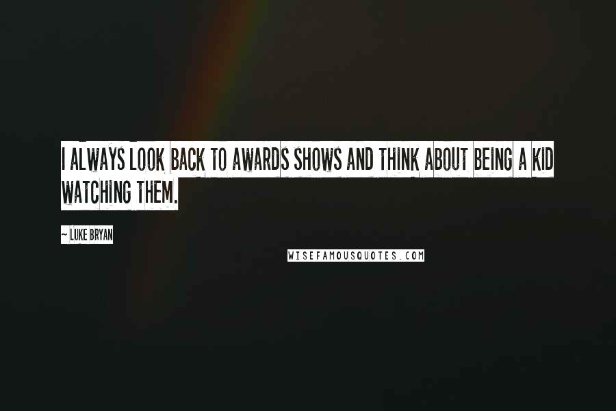 Luke Bryan Quotes: I always look back to awards shows and think about being a kid watching them.