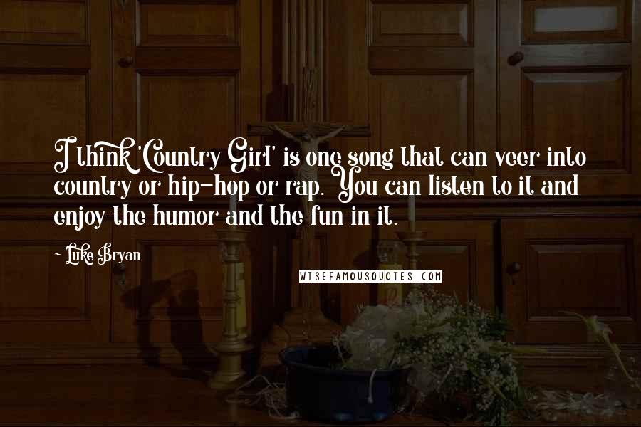 Luke Bryan Quotes: I think 'Country Girl' is one song that can veer into country or hip-hop or rap. You can listen to it and enjoy the humor and the fun in it.