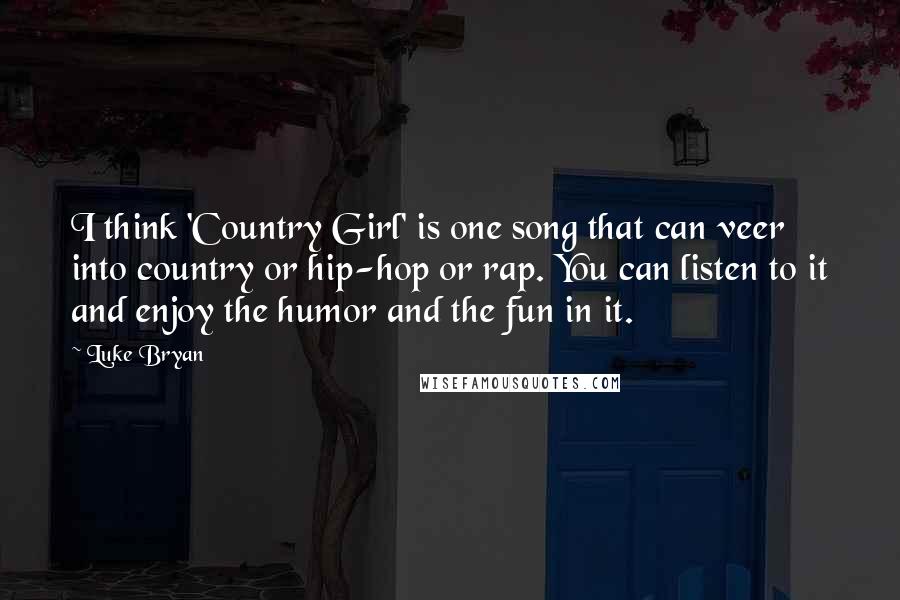 Luke Bryan Quotes: I think 'Country Girl' is one song that can veer into country or hip-hop or rap. You can listen to it and enjoy the humor and the fun in it.