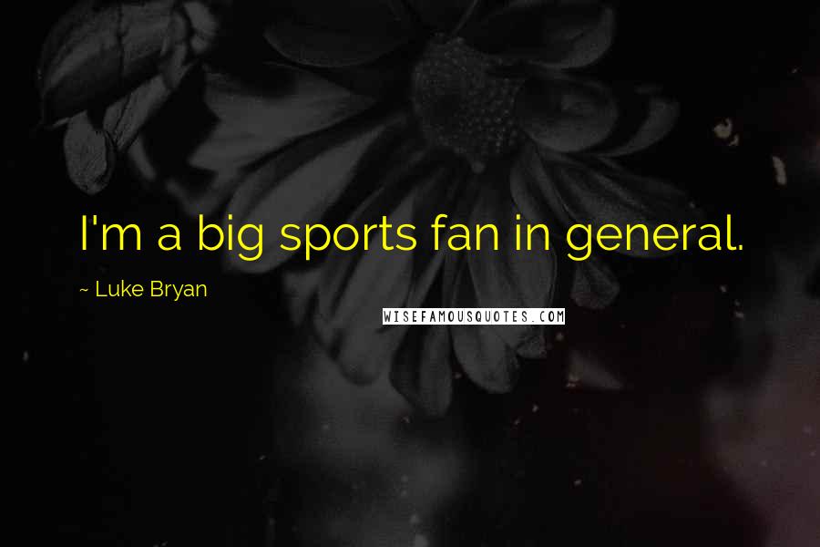 Luke Bryan Quotes: I'm a big sports fan in general.