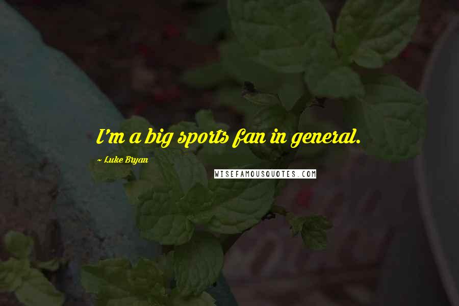 Luke Bryan Quotes: I'm a big sports fan in general.