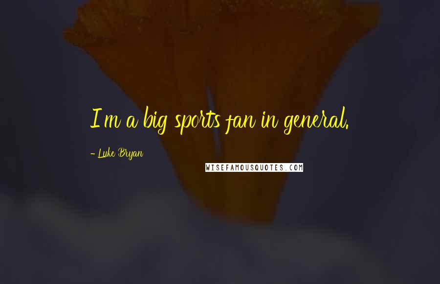 Luke Bryan Quotes: I'm a big sports fan in general.