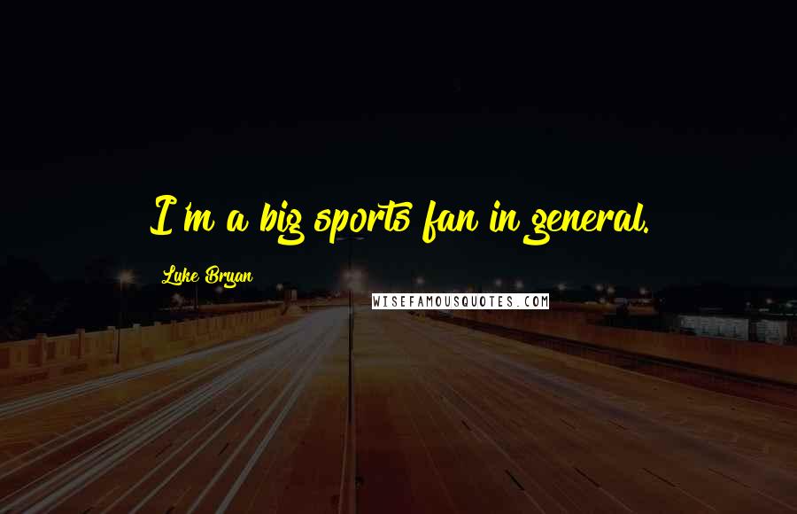 Luke Bryan Quotes: I'm a big sports fan in general.