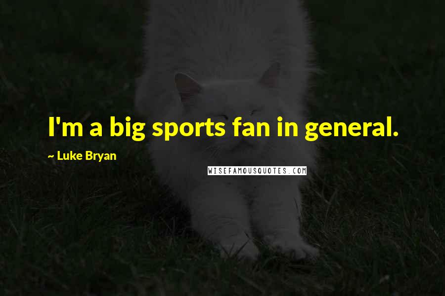 Luke Bryan Quotes: I'm a big sports fan in general.