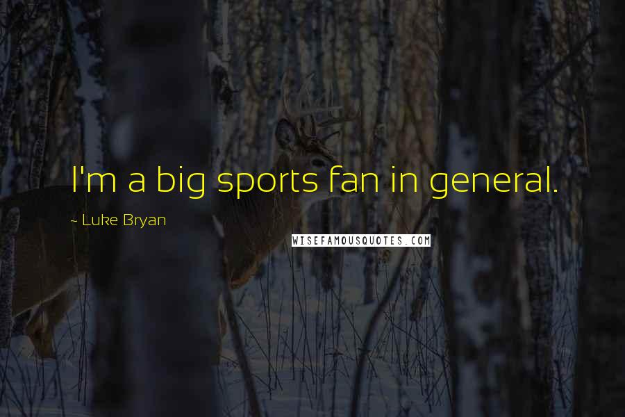 Luke Bryan Quotes: I'm a big sports fan in general.