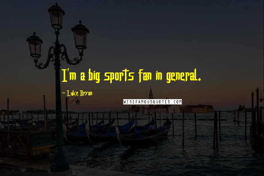 Luke Bryan Quotes: I'm a big sports fan in general.