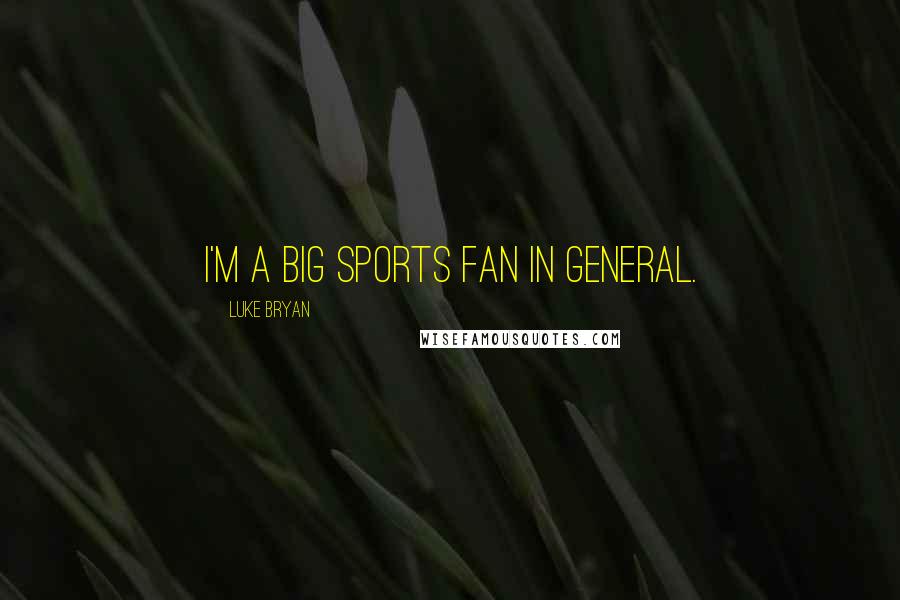 Luke Bryan Quotes: I'm a big sports fan in general.