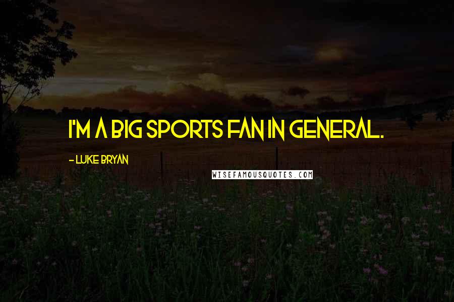 Luke Bryan Quotes: I'm a big sports fan in general.