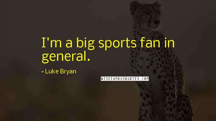 Luke Bryan Quotes: I'm a big sports fan in general.