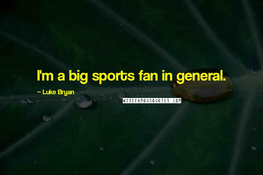 Luke Bryan Quotes: I'm a big sports fan in general.