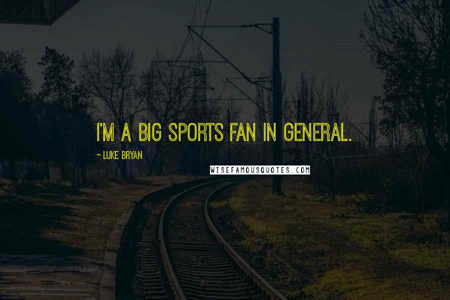 Luke Bryan Quotes: I'm a big sports fan in general.