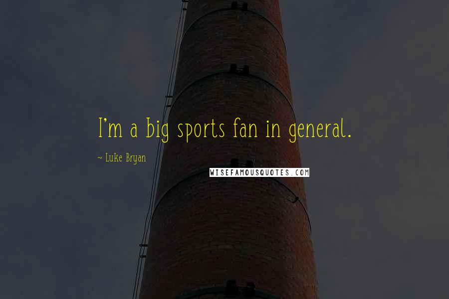 Luke Bryan Quotes: I'm a big sports fan in general.