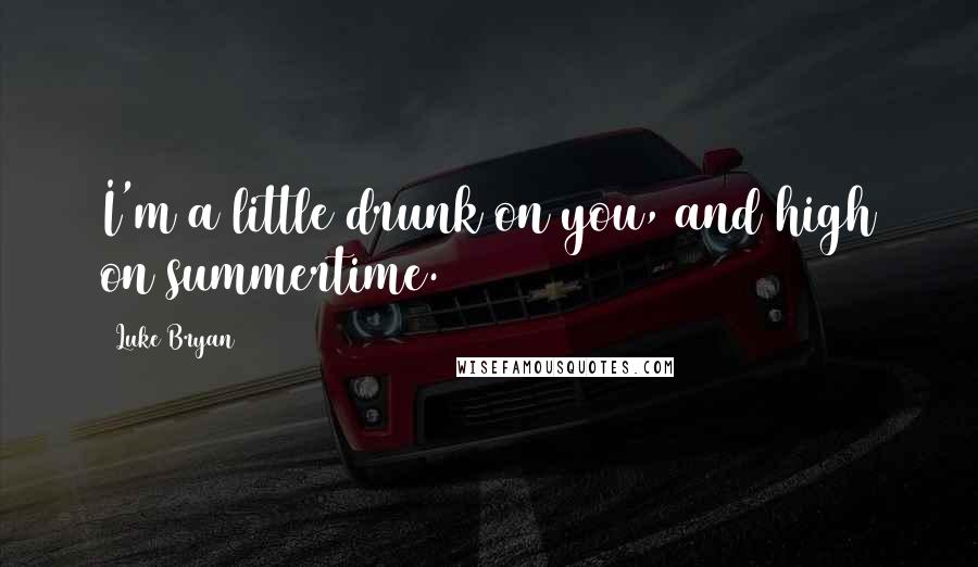 Luke Bryan Quotes: I'm a little drunk on you, and high on summertime.