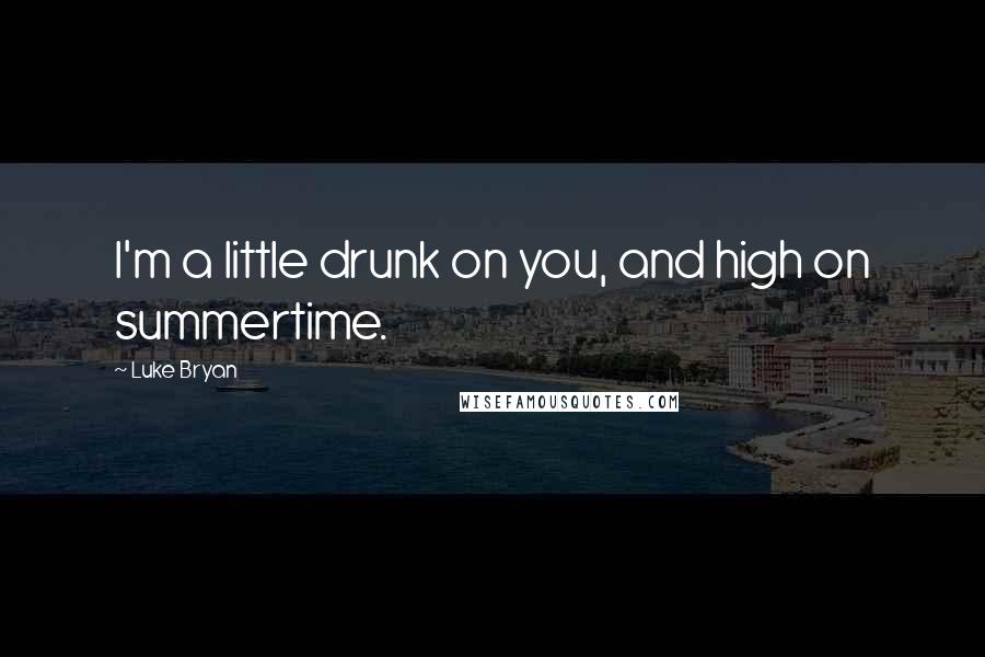 Luke Bryan Quotes: I'm a little drunk on you, and high on summertime.