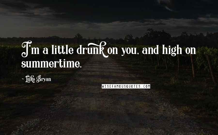 Luke Bryan Quotes: I'm a little drunk on you, and high on summertime.