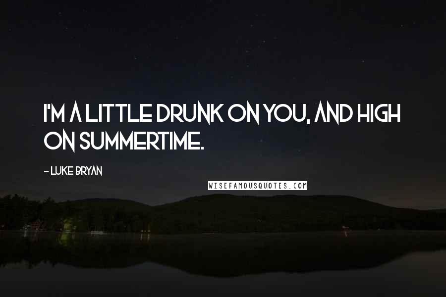 Luke Bryan Quotes: I'm a little drunk on you, and high on summertime.