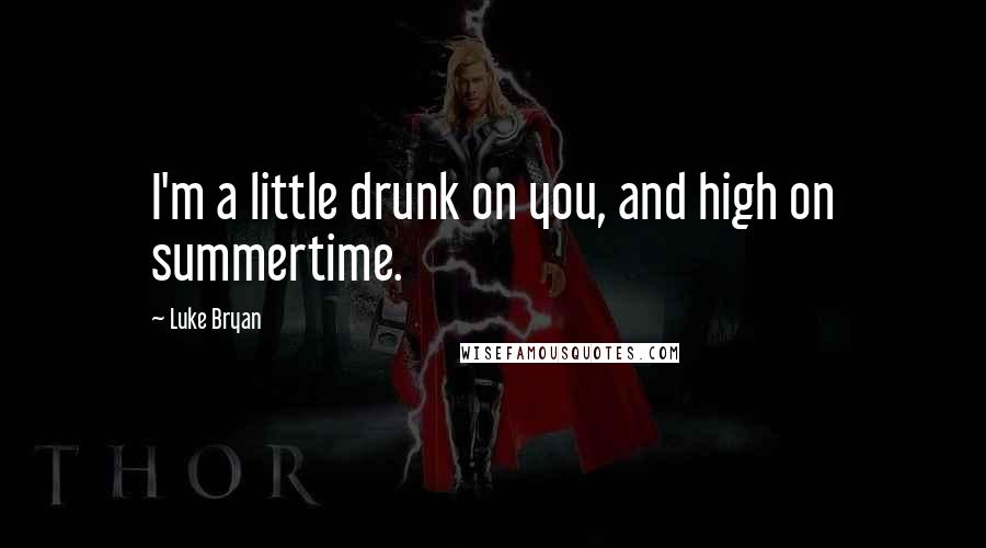 Luke Bryan Quotes: I'm a little drunk on you, and high on summertime.