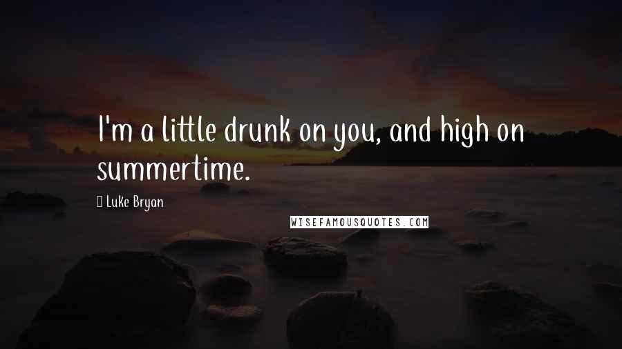 Luke Bryan Quotes: I'm a little drunk on you, and high on summertime.