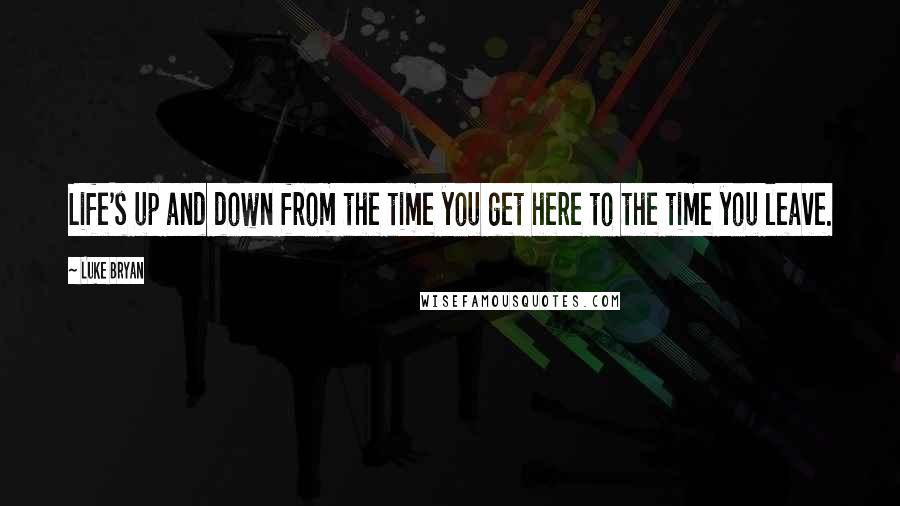 Luke Bryan Quotes: Life's up and down from the time you get here to the time you leave.