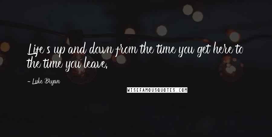 Luke Bryan Quotes: Life's up and down from the time you get here to the time you leave.
