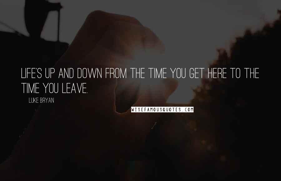 Luke Bryan Quotes: Life's up and down from the time you get here to the time you leave.