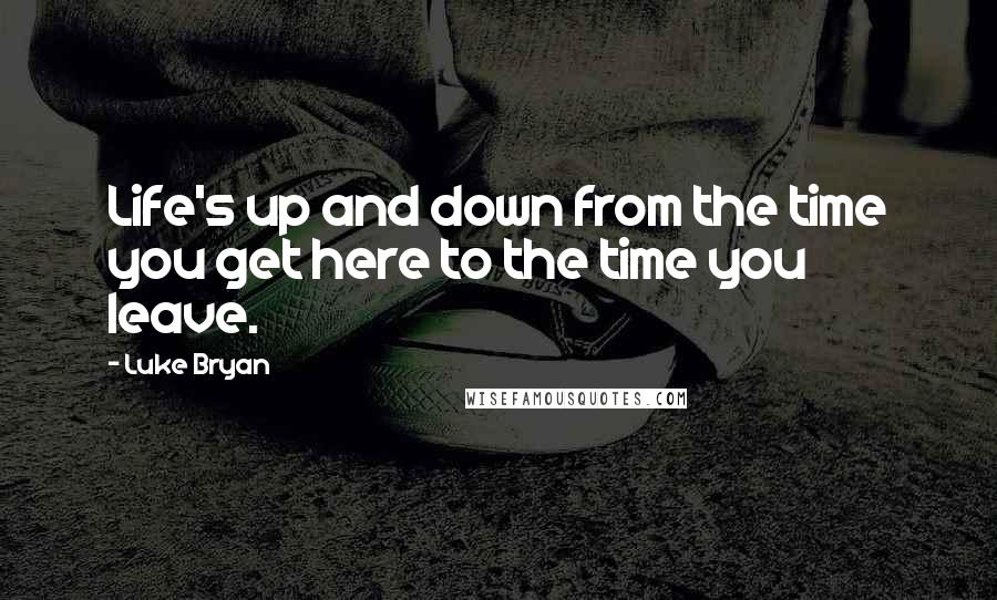 Luke Bryan Quotes: Life's up and down from the time you get here to the time you leave.